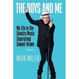 The Boys and Me: My Life in the Country Music Supergroup Sawyer Brown -- Mark Mi